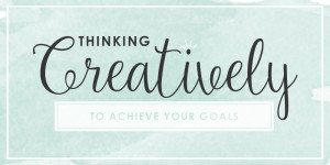Thinking Creatively to Achieve Your Goals